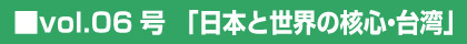 vol.06号　「日本と世界の核心・台湾」